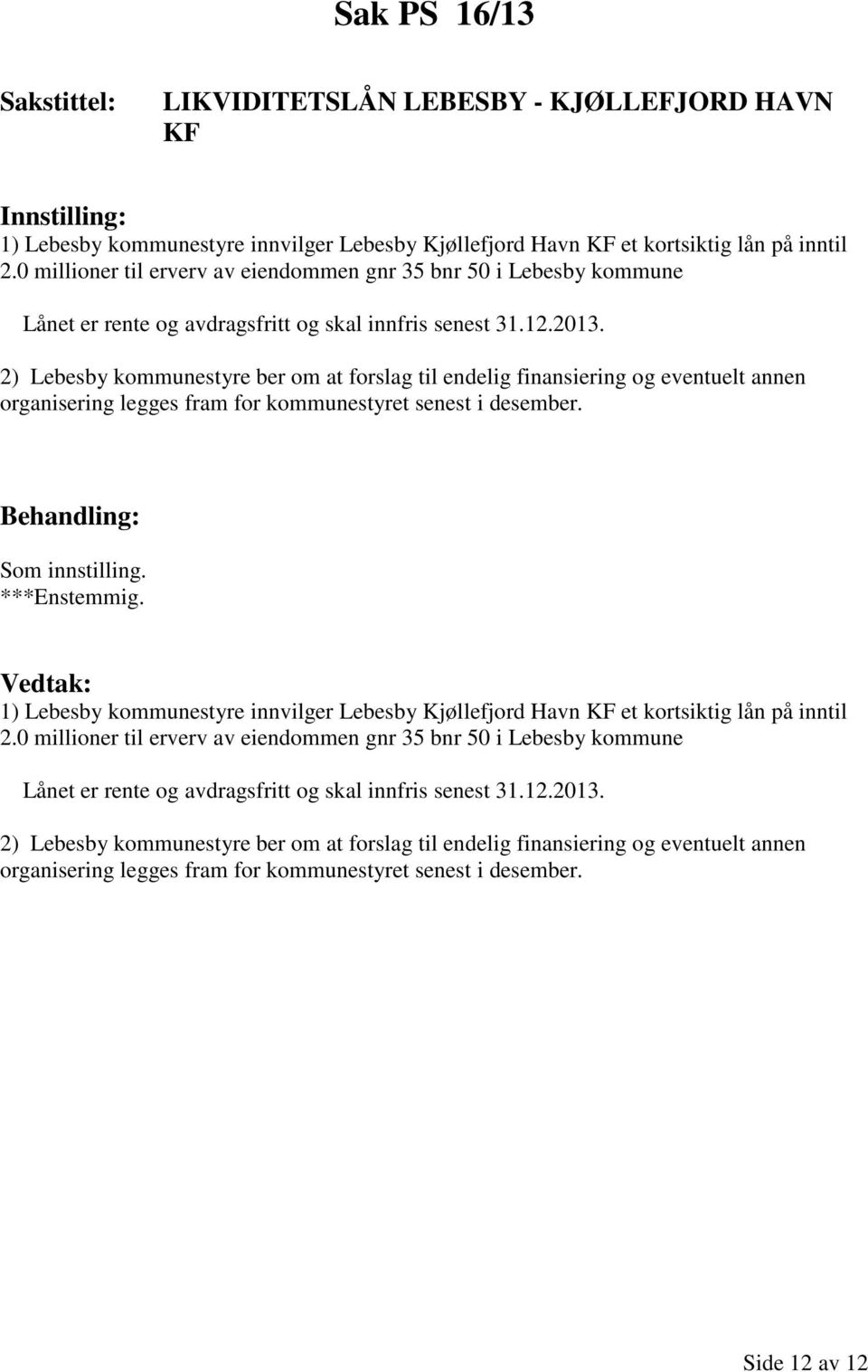 2) Lebesby kommunestyre ber om at forslag til endelig finansiering og eventuelt annen organisering legges fram for kommunestyret senest i desember. Som innstilling. ***Enstemmig.