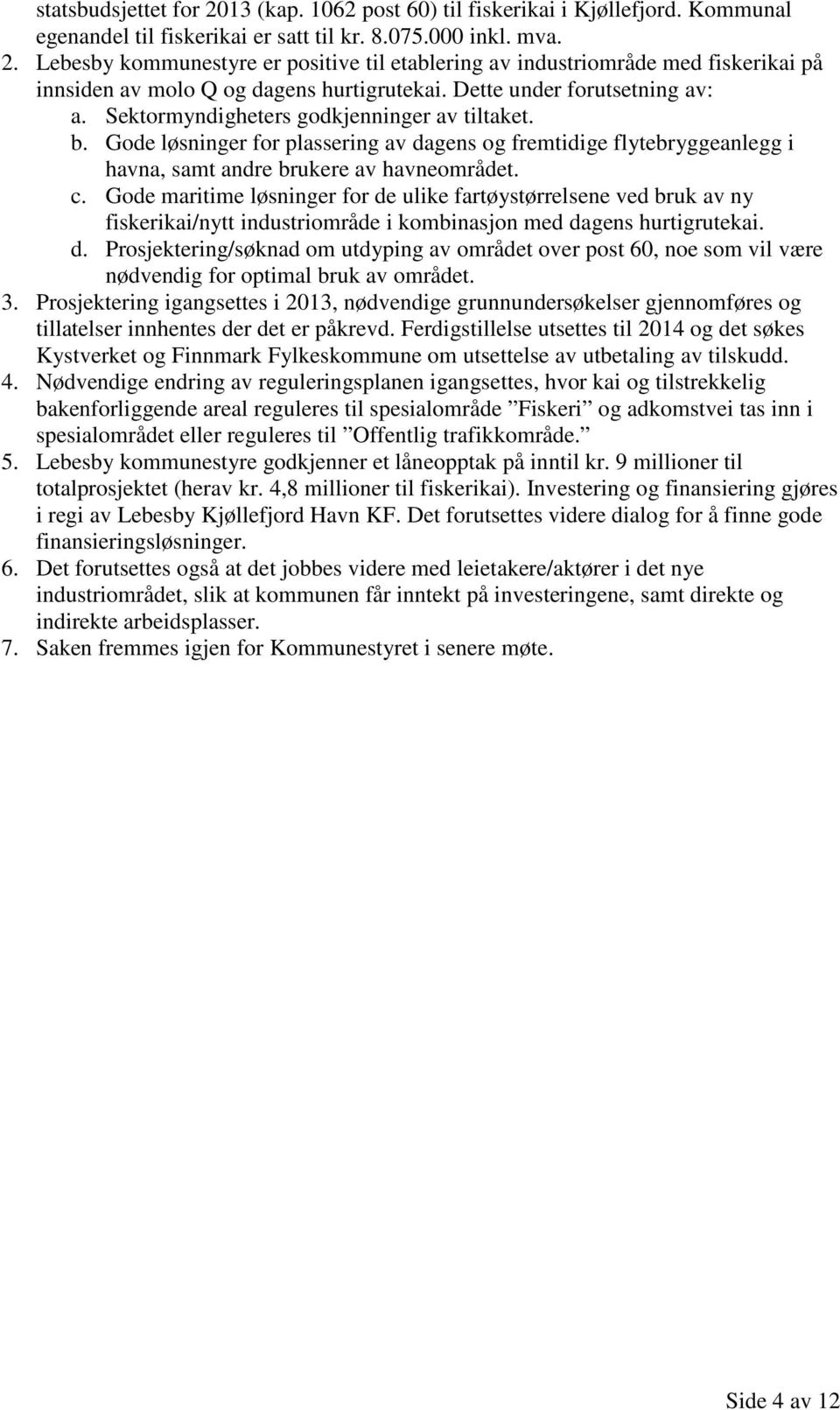 Gode maritime løsninger for de ulike fartøystørrelsene ved bruk av ny fiskerikai/nytt industriområde i kombinasjon med dagens hurtigrutekai. d. Prosjektering/søknad om utdyping av området over post 60, noe som vil være nødvendig for optimal bruk av området.