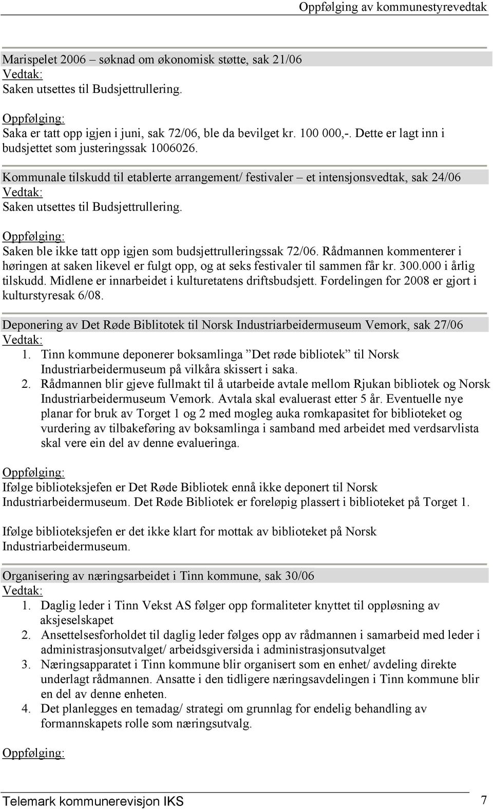 Saken ble ikke tatt opp igjen som budsjettrulleringssak 72/06. Rådmannen kommenterer i høringen at saken likevel er fulgt opp, og at seks festivaler til sammen får kr. 300.000 i årlig tilskudd.