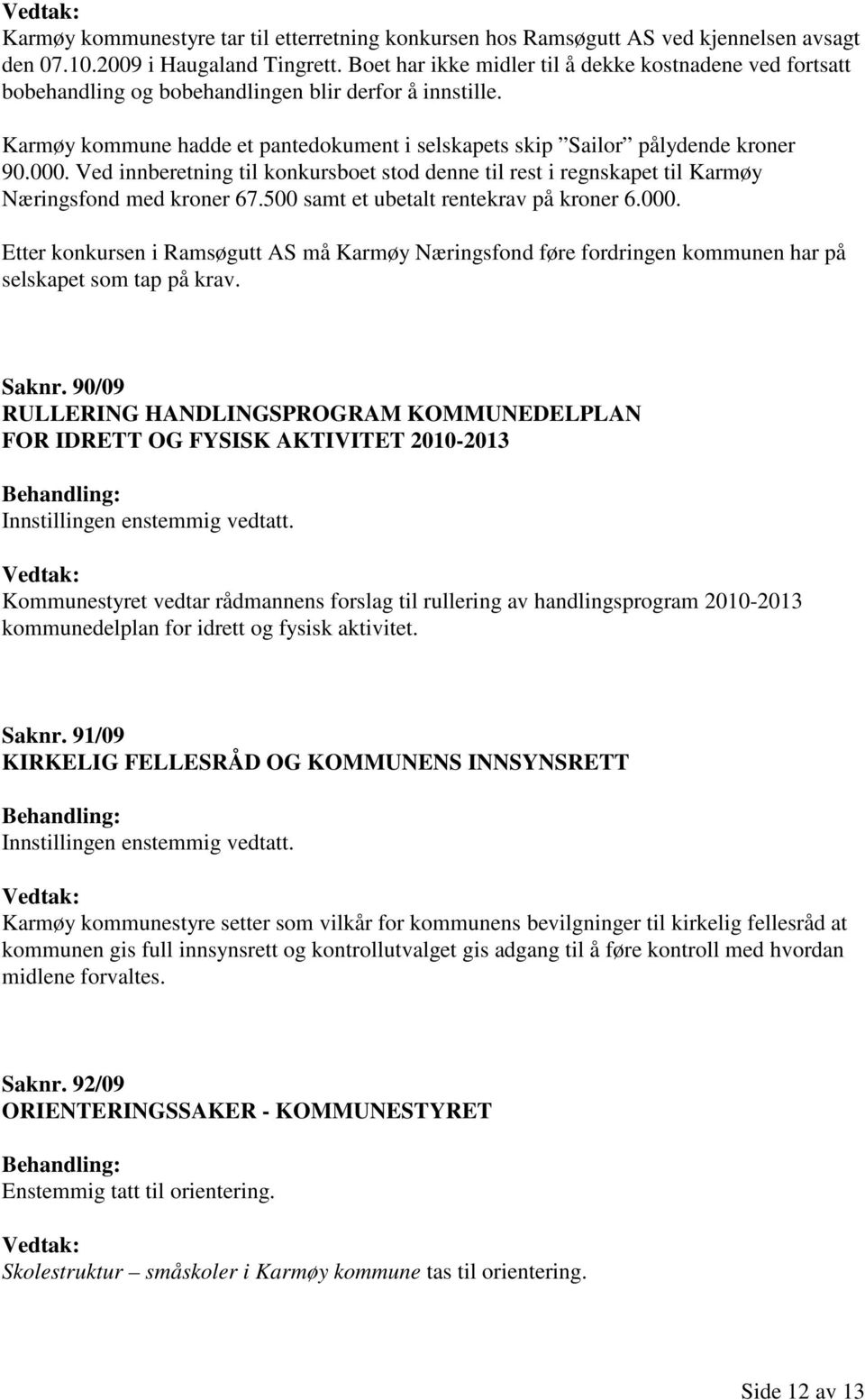 Ved innberetning til konkursboet stod denne til rest i regnskapet til Karmøy Næringsfond med kroner 67.500 samt et ubetalt rentekrav på kroner 6.000.