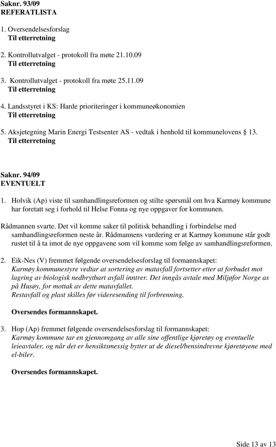 Til etterretning Saknr. 94/09 EVENTUELT 1. Holvik (Ap) viste til samhandlingsreformen og stilte spørsmål om hva Karmøy kommune har foretatt seg i forhold til Helse Fonna og nye oppgaver for kommunen.
