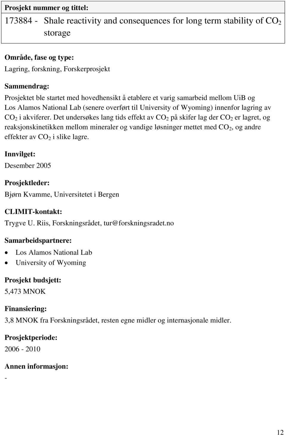 Det undersøkes lang tids effekt av CO 2 på skifer lag der CO 2 er lagret, og reaksjonskinetikken mellom mineraler og vandige løsninger mettet med CO 2, og andre effekter av CO 2 i slike lagre.