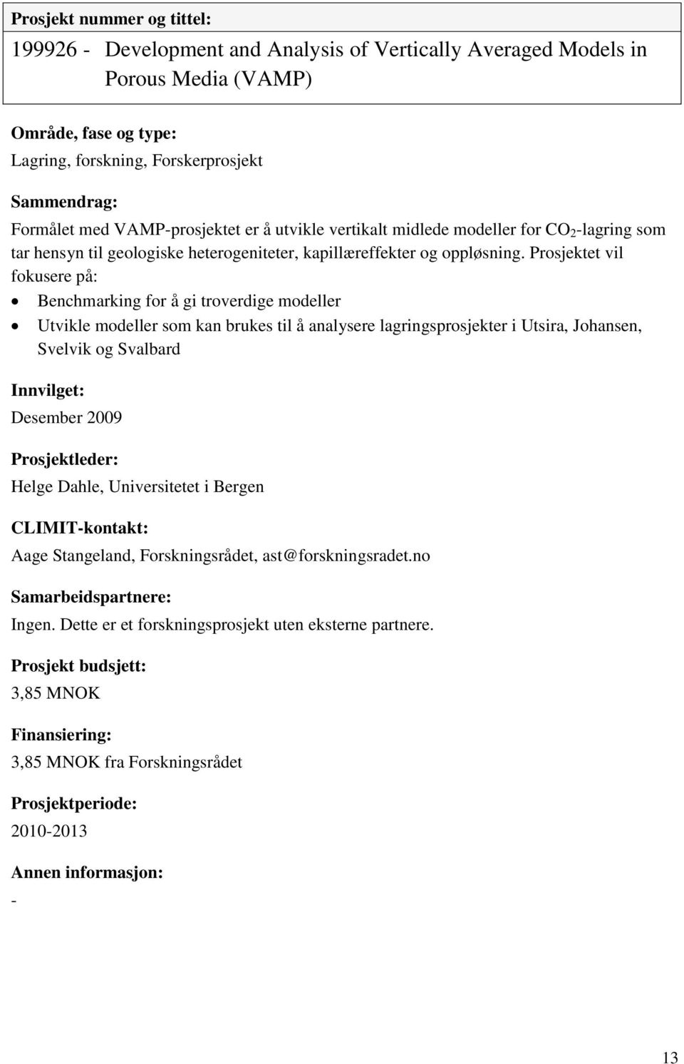 Prosjektet vil fokusere på: Benchmarking for å gi troverdige modeller Utvikle modeller som kan brukes til å analysere lagringsprosjekter i Utsira, Johansen, Svelvik og Svalbard Desember