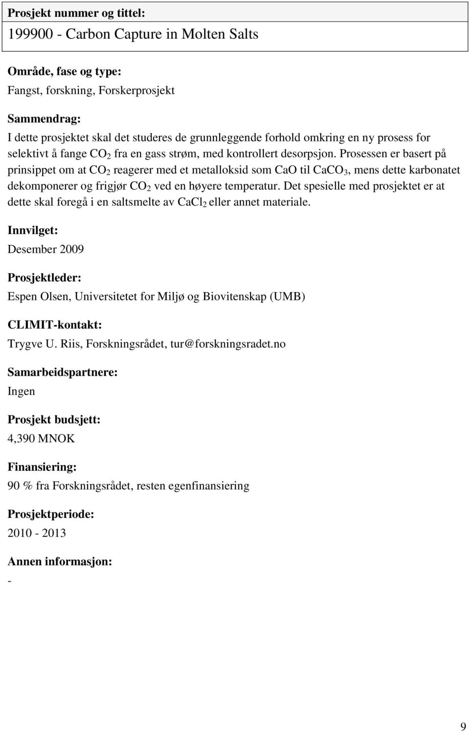 Prosessen er basert på prinsippet om at CO 2 reagerer med et metalloksid som CaO til CaCO 3, mens dette karbonatet dekomponerer og frigjør CO 2 ved en høyere temperatur.