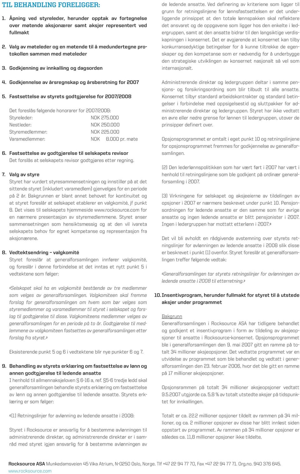 Fastsettelse av styrets godtgjørelse for 2007/2008 Det foreslås følgende honorarer for 2007/2008: Styreleder: NOK 275.000 Nestleder: NOK 250.000 Styremedlemmer: NOK 225.000 Varamedlemmer: NOK 8.