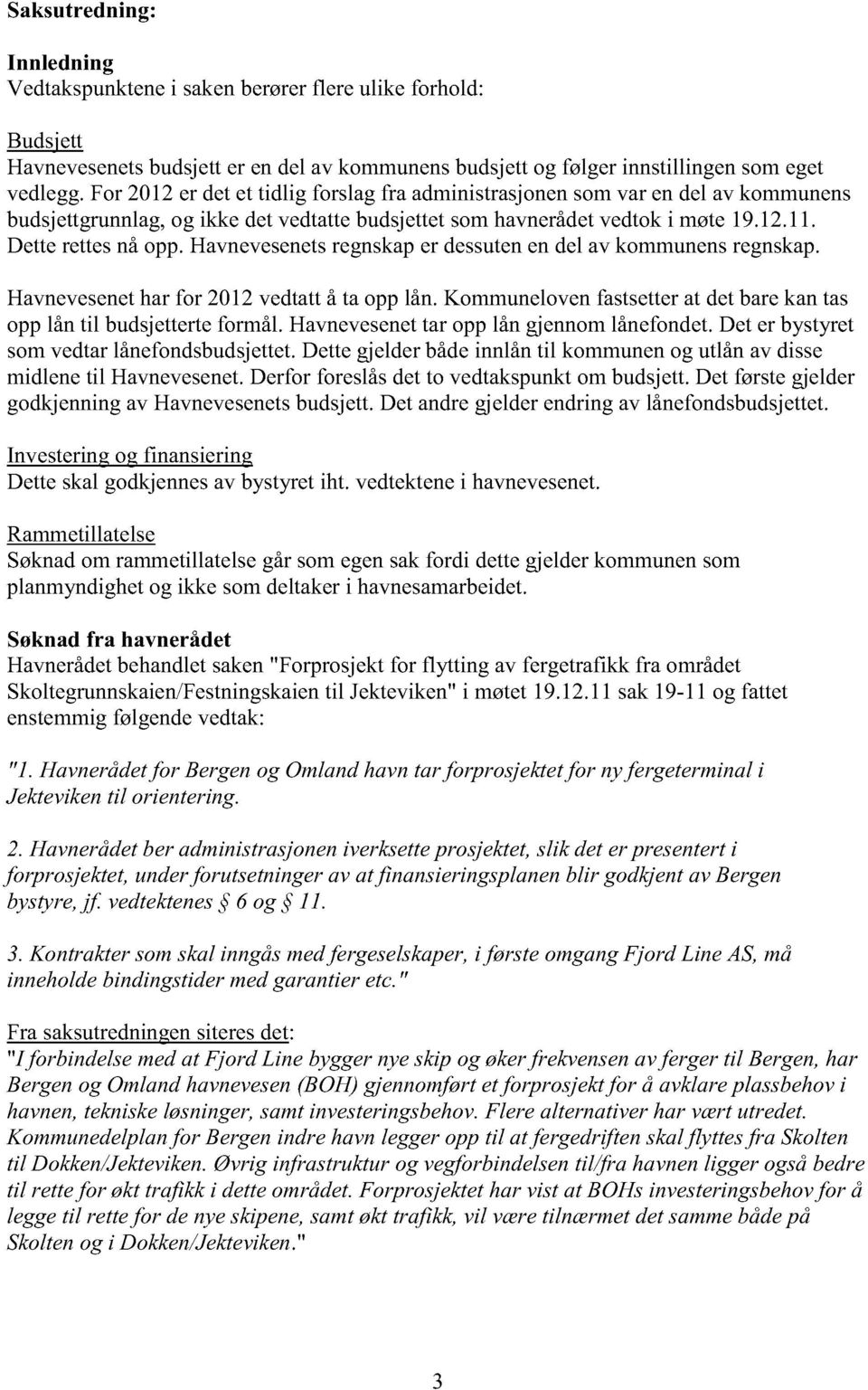 Havnevesenetsregnskaper dessutenendel av kommunensregnskap. Havnevesenetharfor 2012vedtattå ta opplån. Kommunelovenfastsetterat detbarekantas opplån til budsjetterteformål.