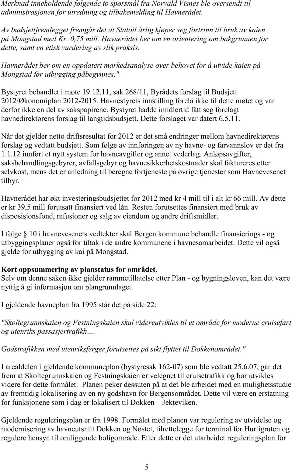 Havnerådetber om enorienteringombakgrunnenfor dette,samtenetiskvurderingav slik praksis. Havnerådetber omenoppdatertmarkedsanalyseoverbehovetfor å utvidekaienpå Mongstadfør utbygging påbegynnes.