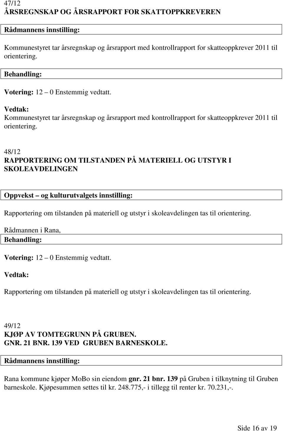 48/12 RAPPORTERING OM TILSTANDEN PÅ MATERIELL OG UTSTYR I SKOLEAVDELINGEN Oppvekst og kulturutvalgets innstilling: Rapportering om tilstanden på materiell og utstyr i skoleavdelingen tas til