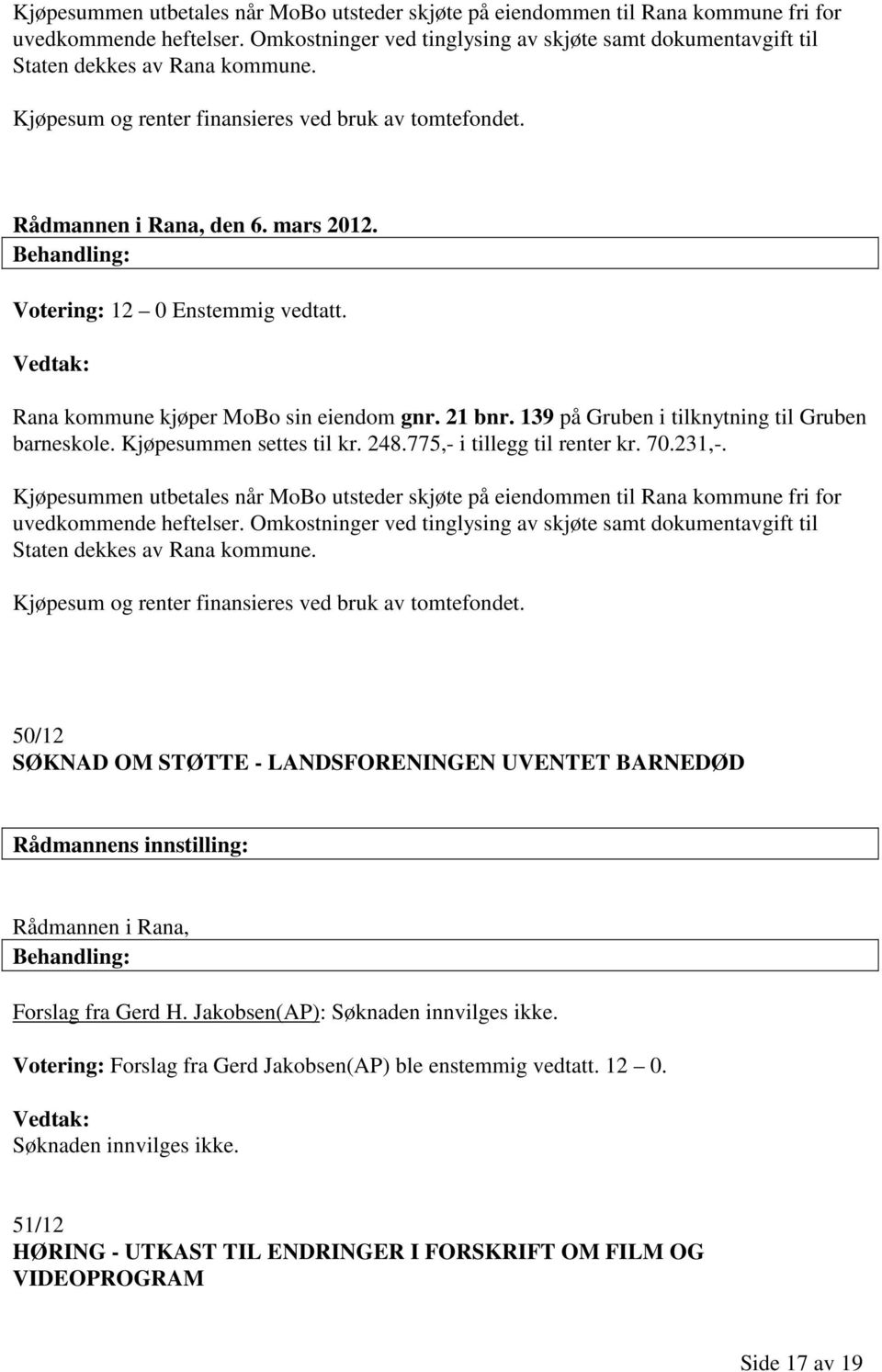 Rana kommune kjøper MoBo sin eiendom gnr. 21 bnr. 139 på Gruben i tilknytning til Gruben barneskole. Kjøpesummen settes til kr. 248.775,- i tillegg til renter kr. 70.231,-.