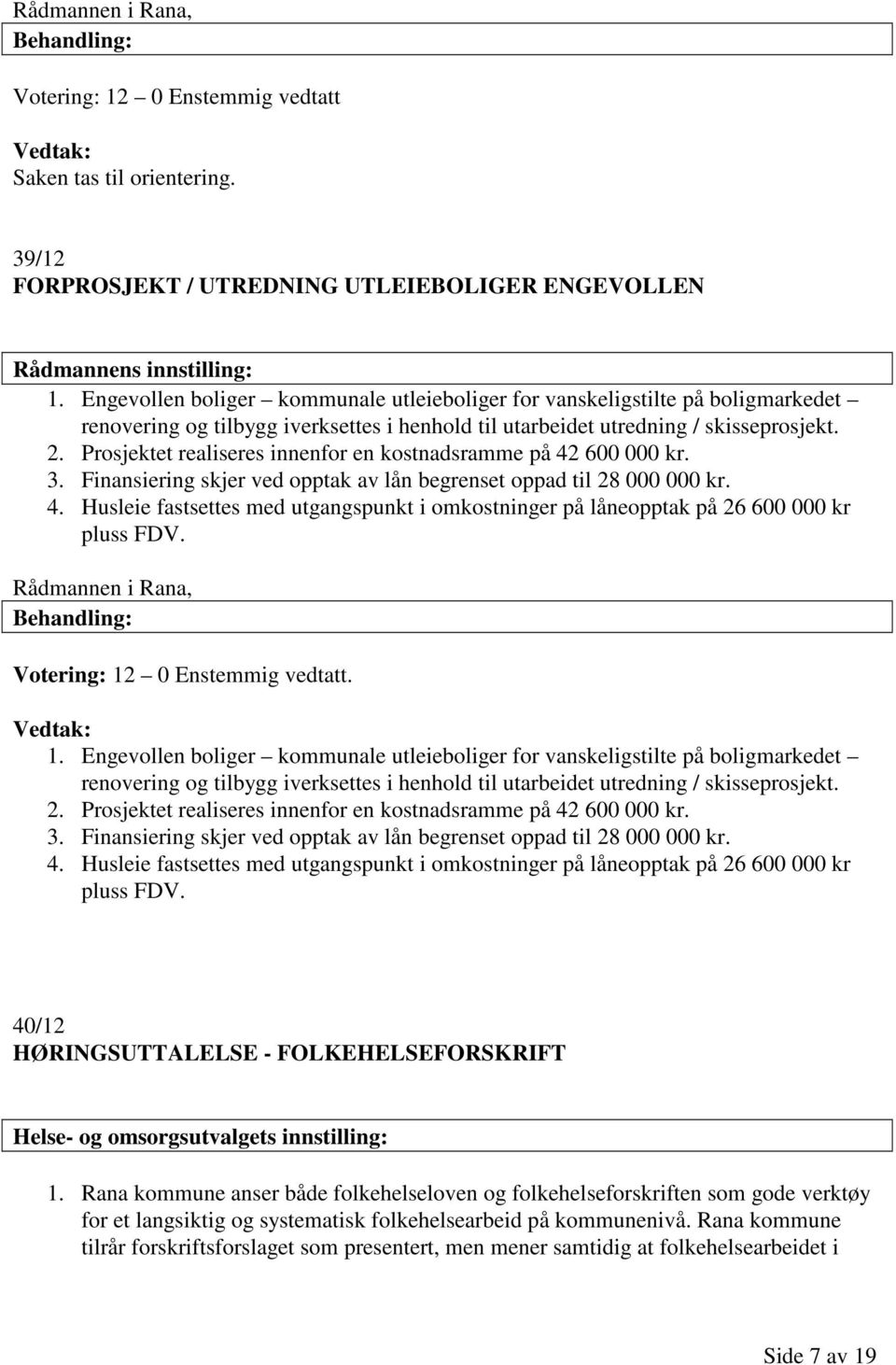 Prosjektet realiseres innenfor en kostnadsramme på 42 600 000 kr. 3. Finansiering skjer ved opptak av lån begrenset oppad til 28 000 000 kr. 4. Husleie fastsettes med utgangspunkt i omkostninger på låneopptak på 26 600 000 kr pluss FDV.