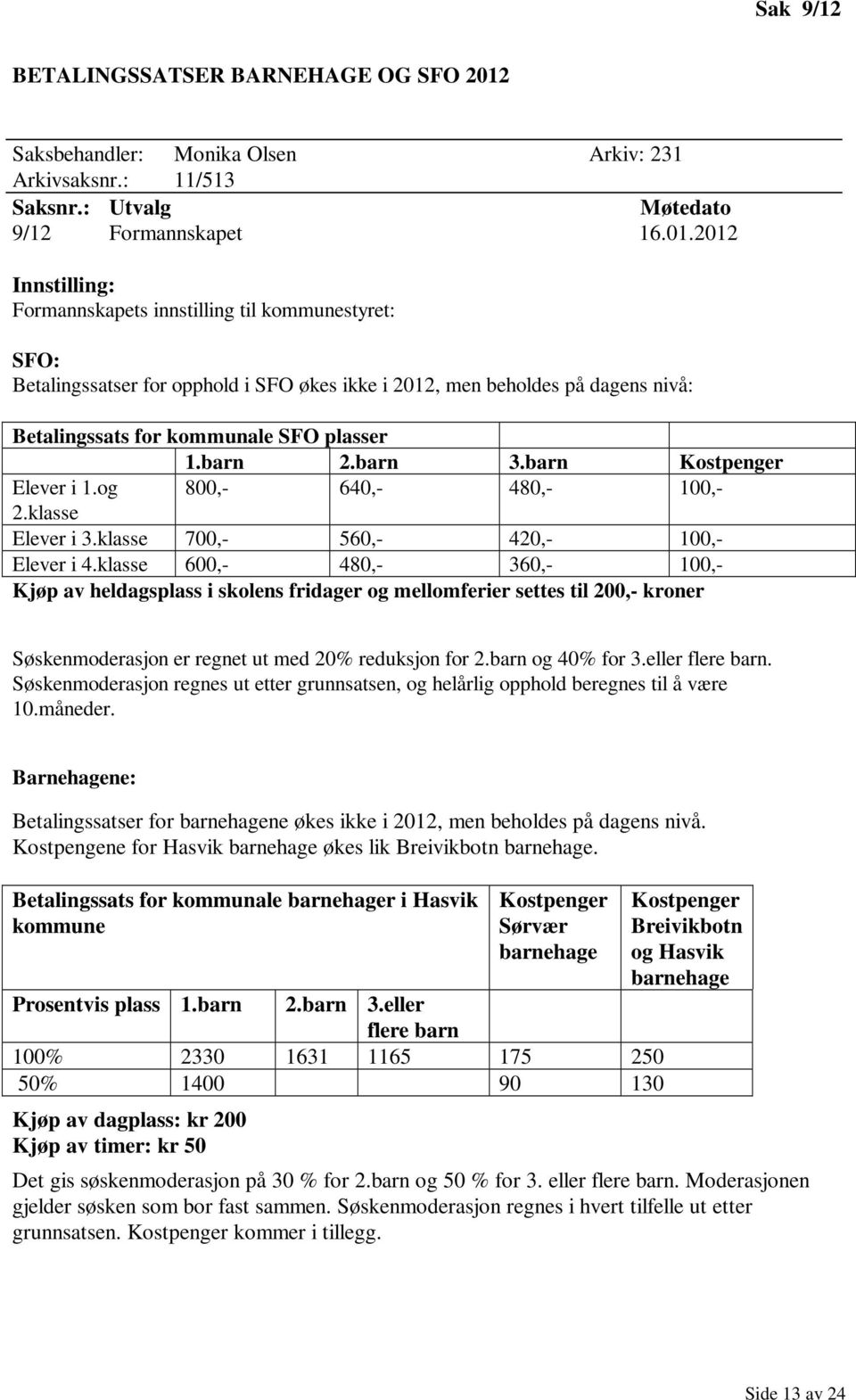 2012 Innstilling: Formannskapets innstilling til kommunestyret: SFO: Betalingssatser for opphold i SFO økes ikke i 2012, men beholdes på dagens nivå: Betalingssats for kommunale SFO plasser 1.barn 2.