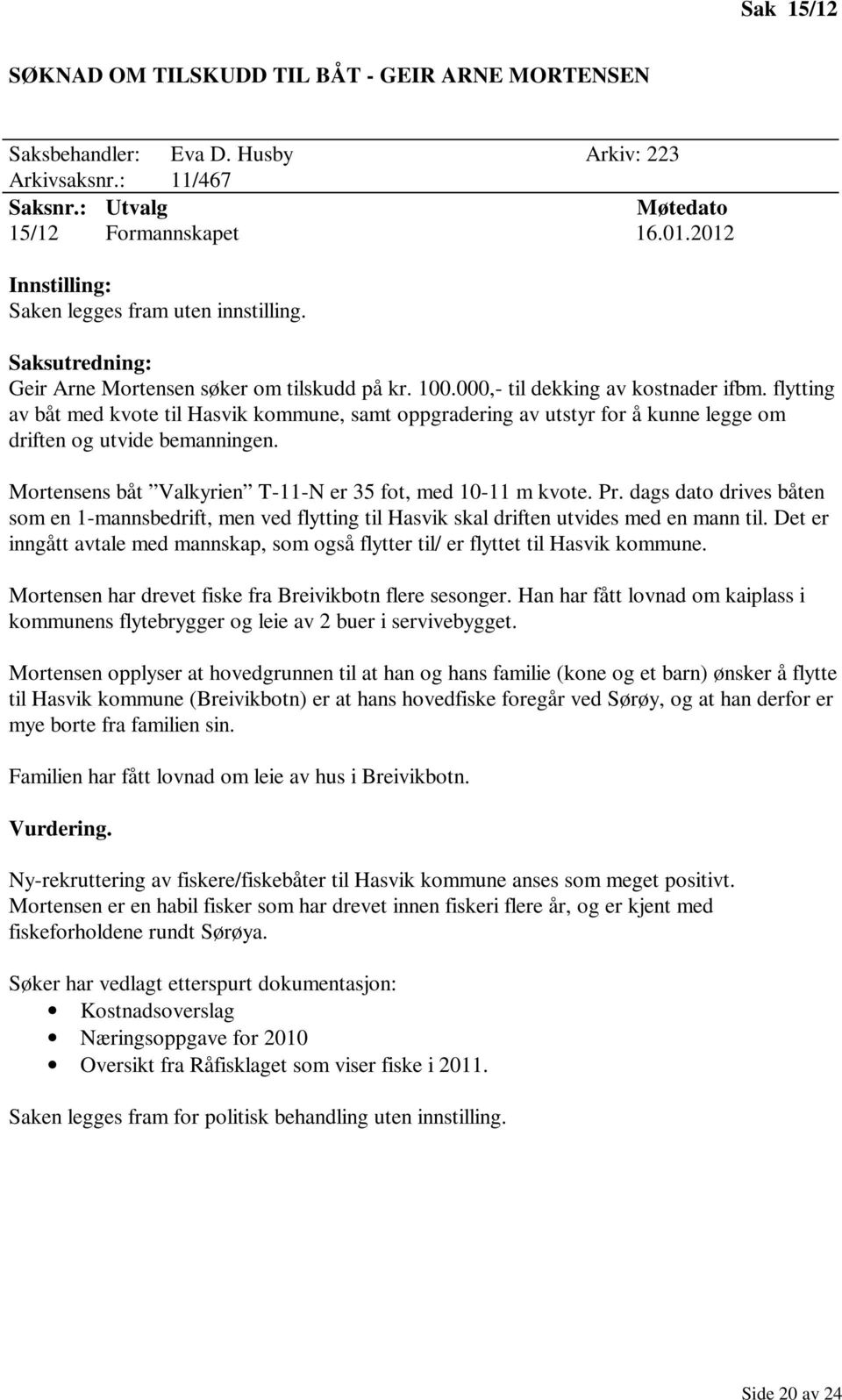 flytting av båt med kvote til Hasvik kommune, samt oppgradering av utstyr for å kunne legge om driften og utvide bemanningen. Mortensens båt Valkyrien T-11-N er 35 fot, med 10-11 m kvote. Pr.