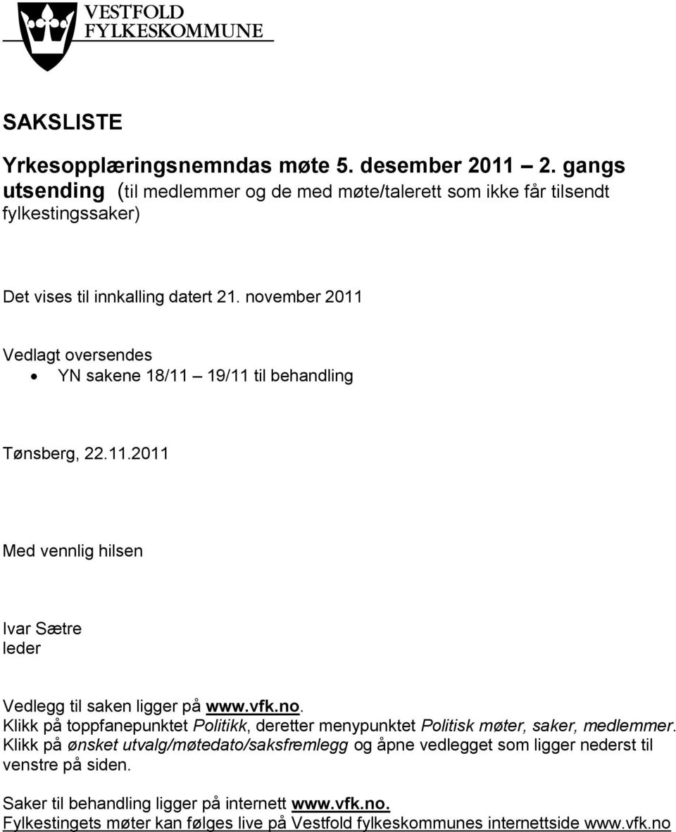 november 2011 Vedlagt oversendes YN sakene 18/11 19/11 til behandling Tønsberg, 22.11.2011 Med vennlig hilsen Ivar Sætre leder Vedlegg til saken ligger på www.vfk.no. Klikk på toppfanepunktet Politikk, deretter menypunktet Politisk møter, saker, medlemmer.