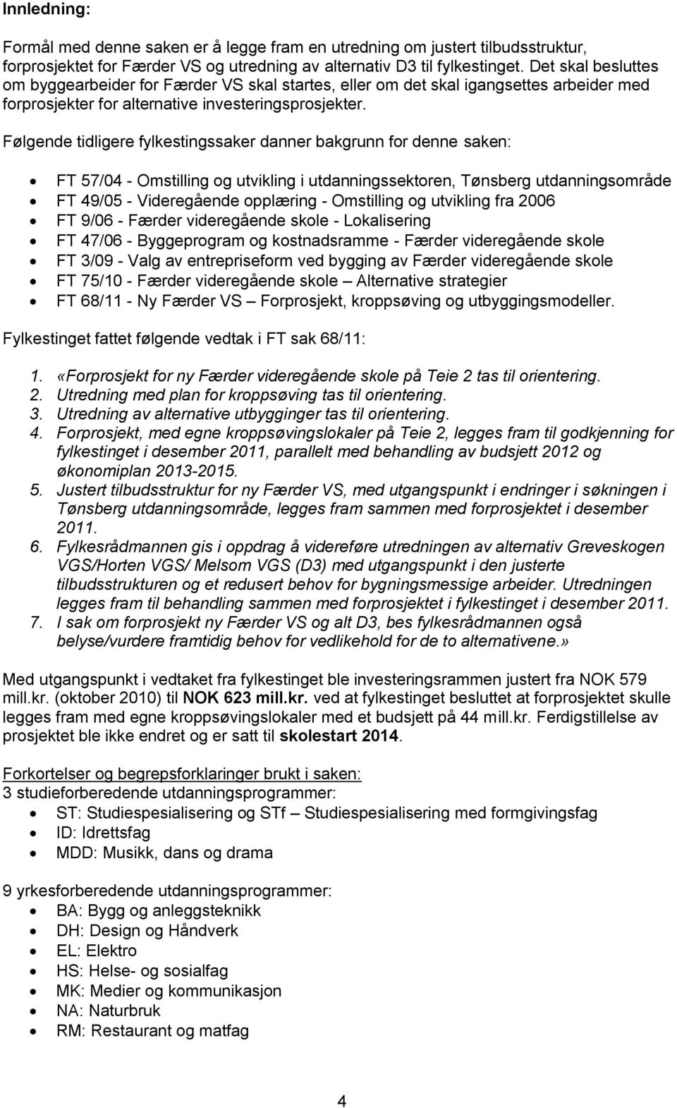 Følgende tidligere fylkestingssaker danner bakgrunn for denne saken: FT 57/04 - Omstilling og utvikling i utdanningssektoren, Tønsberg utdanningsområde FT 49/05 - Videregående opplæring - Omstilling