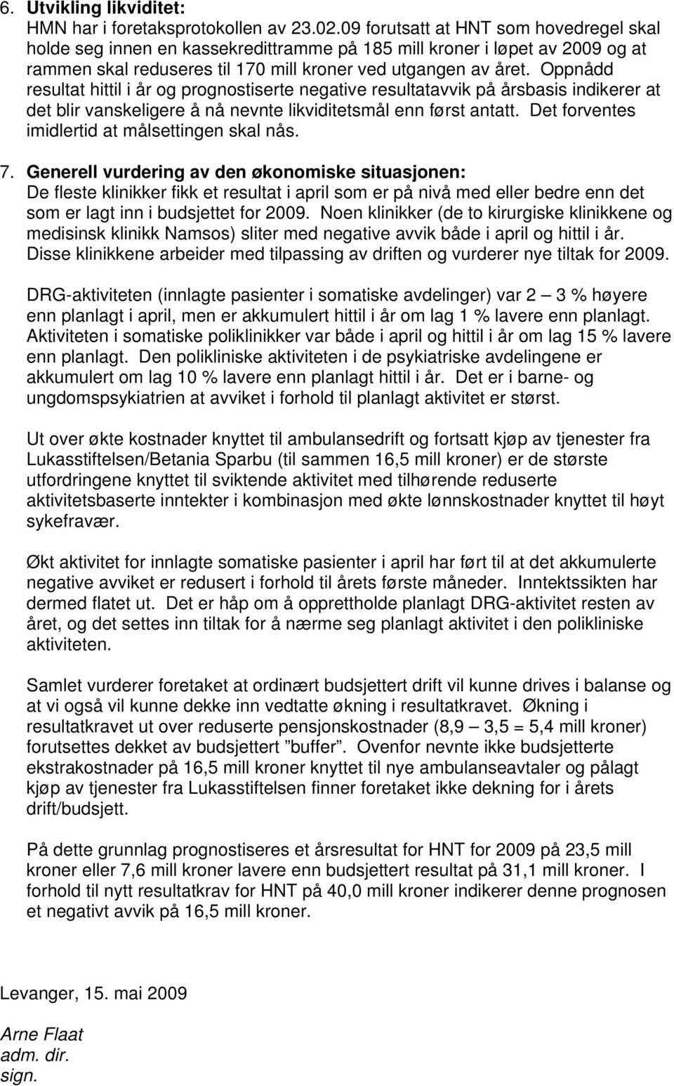 Oppnådd resultat hittil i år og prognostiserte negative resultatavvik på årsbasis indikerer at det blir vanskeligere å nå nevnte likviditetsmål enn først antatt.