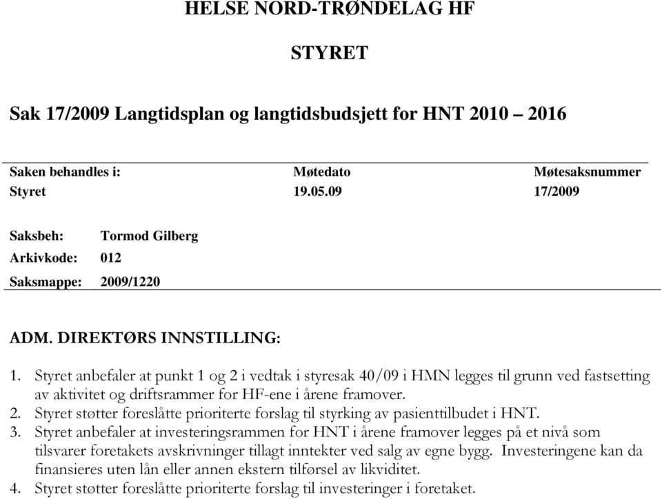 Styret anbefaler at punkt 1 og 2 i vedtak i styresak 40/09 i HMN legges til grunn ved fastsetting av aktivitet og driftsrammer for HF-ene i årene framover. 2. Styret støtter foreslåtte prioriterte forslag til styrking av pasienttilbudet i HNT.