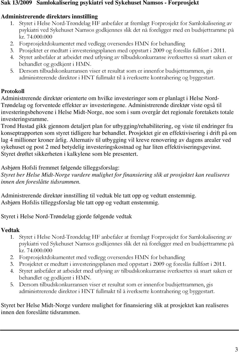 Forprosjektdokumentet med vedlegg oversendes HMN for behandling 3. Prosjektet er medtatt i investeringsplanen med oppstart i 2009 og foreslås fullført i 2011. 4.