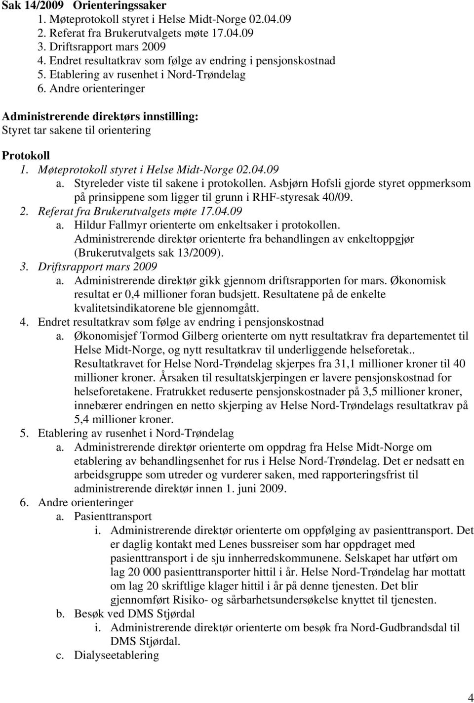 Andre orienteringer Administrerende direktørs innstilling: Styret tar sakene til orientering Protokoll 1. Møteprotokoll styret i Helse Midt-Norge 02.04.09 a. Styreleder viste til sakene i protokollen.