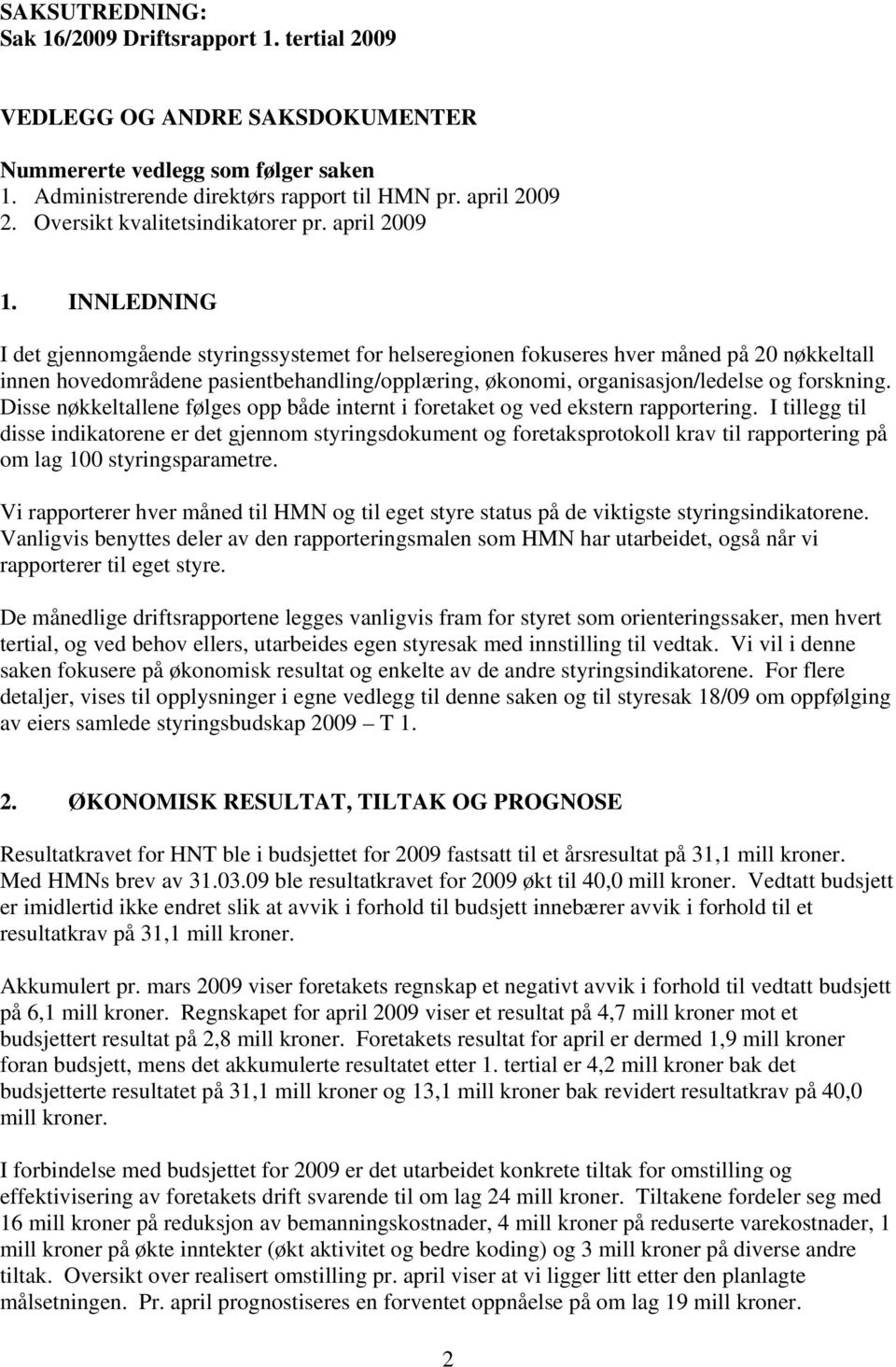 INNLEDNING I det gjennomgående styringssystemet for helseregionen fokuseres hver måned på 20 nøkkeltall innen hovedområdene pasientbehandling/opplæring, økonomi, organisasjon/ledelse og forskning.