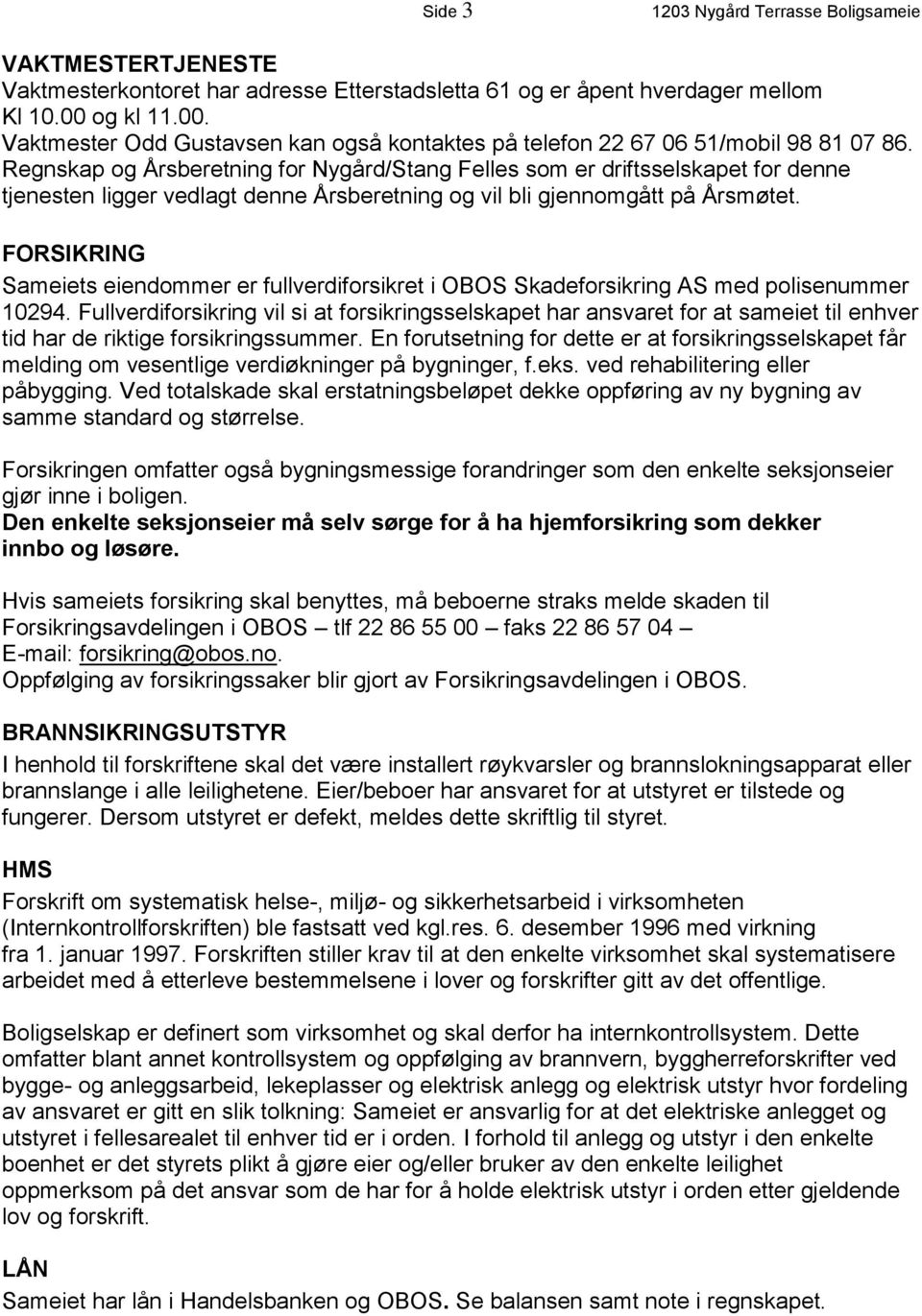 Regnskap og Årsberetning for Nygård/Stang Felles som er driftsselskapet for denne tjenesten ligger vedlagt denne Årsberetning og vil bli gjennomgått på Årsmøtet.