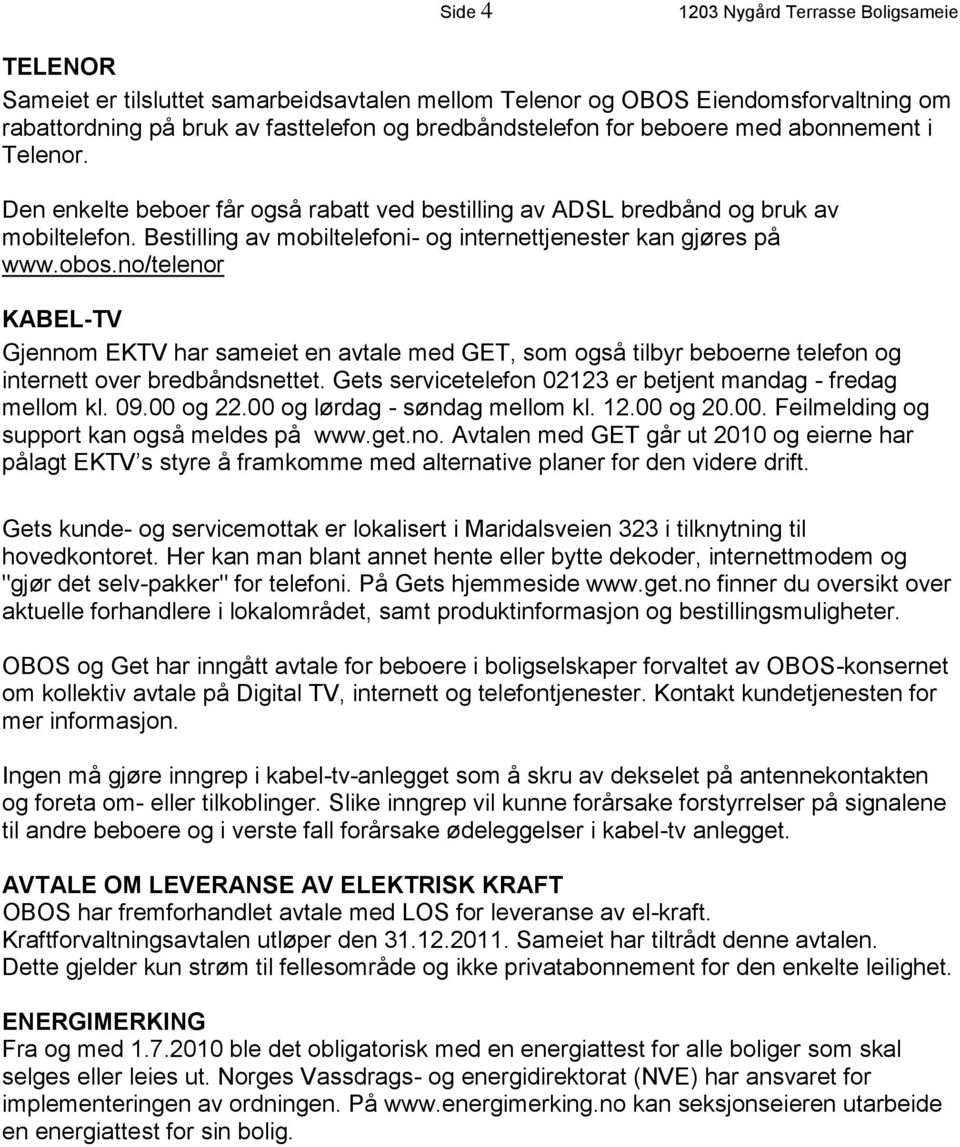 no/telenor KABEL-TV Gjennom EKTV har sameiet en avtale med GET, som også tilbyr beboerne telefon og internett over bredbåndsnettet. Gets servicetelefon 02123 er betjent mandag - fredag mellom kl. 09.