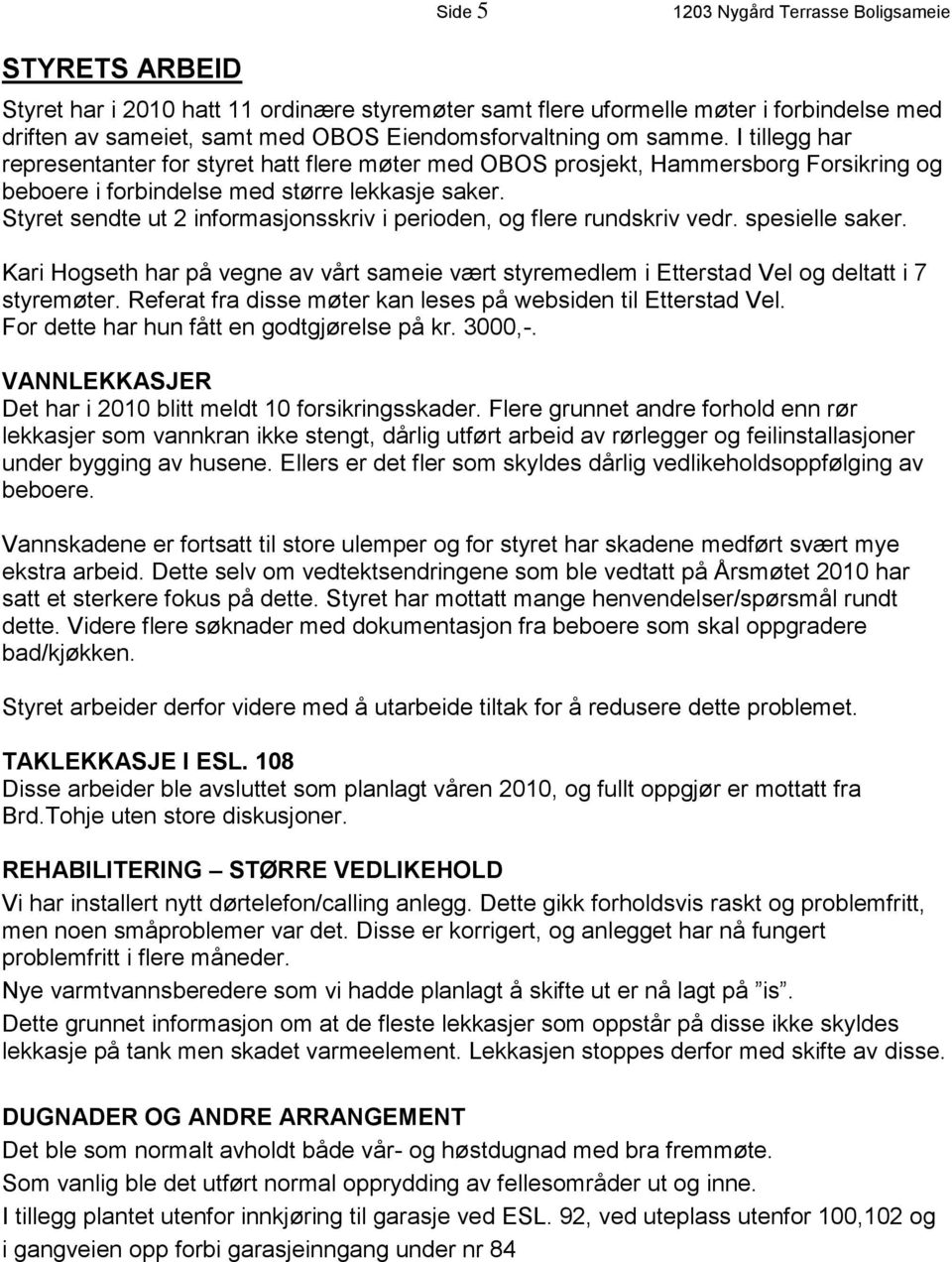 Styret sendte ut 2 informasjonsskriv i perioden, og flere rundskriv vedr. spesielle saker. Kari Hogseth har på vegne av vårt sameie vært styremedlem i Etterstad Vel og deltatt i 7 styremøter.