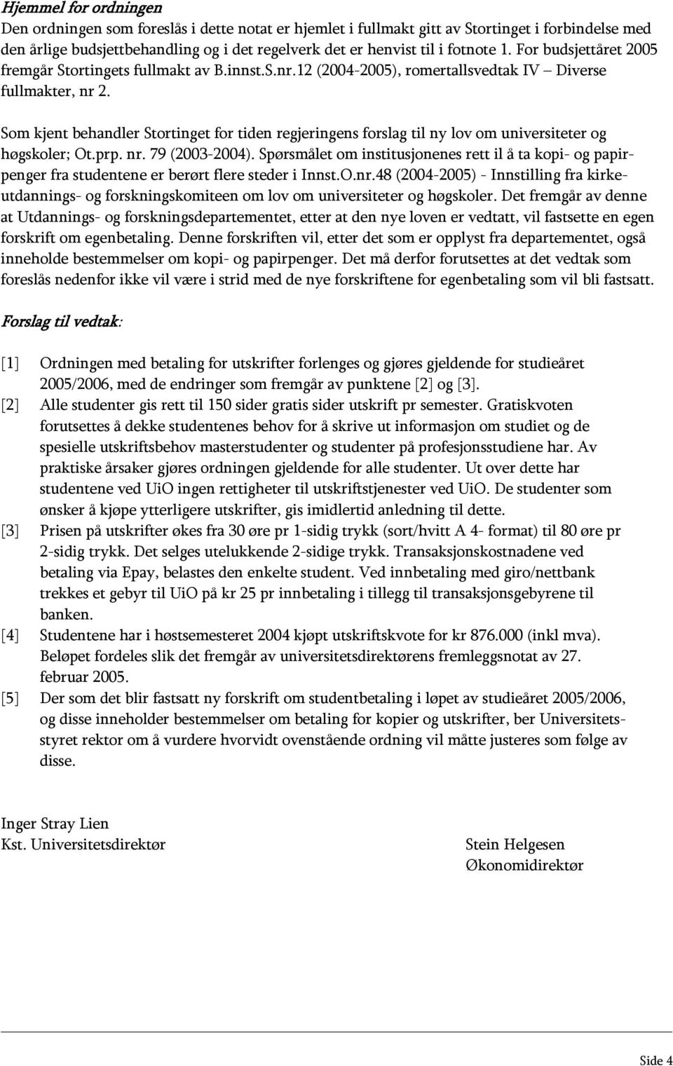 Som kjent behandler Stortinget for tiden regjeringens forslag til ny lov om universiteter og høgskoler; Ot.prp. nr. 79 (2003-2004).