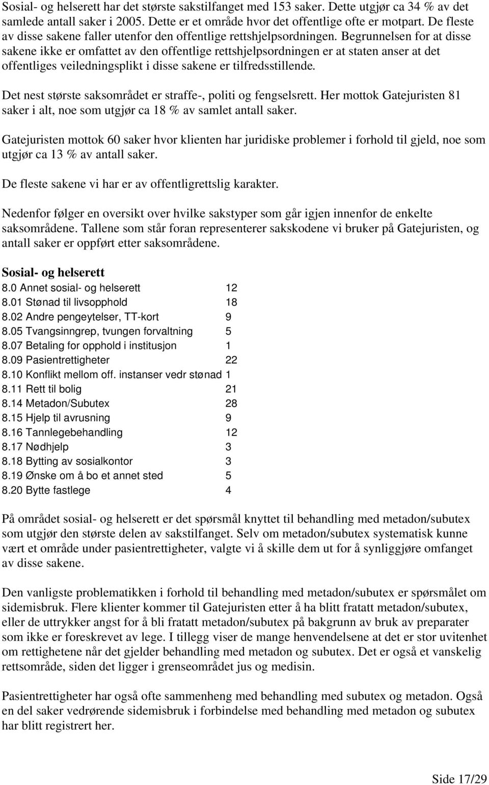 Begrunnelsen for at disse sakene ikke er omfattet av den offentlige rettshjelpsordningen er at staten anser at det offentliges veiledningsplikt i disse sakene er tilfredsstillende.