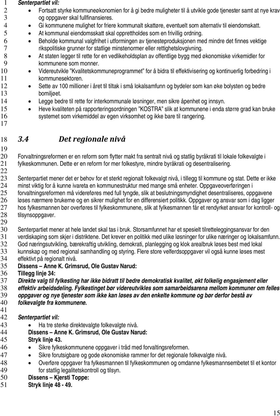 Beholde kommunal valgfrihet i utformingen av tjenesteproduksjonen med mindre det finnes vektige rikspolitiske grunner for statlige minstenormer eller rettighetslovgivning.