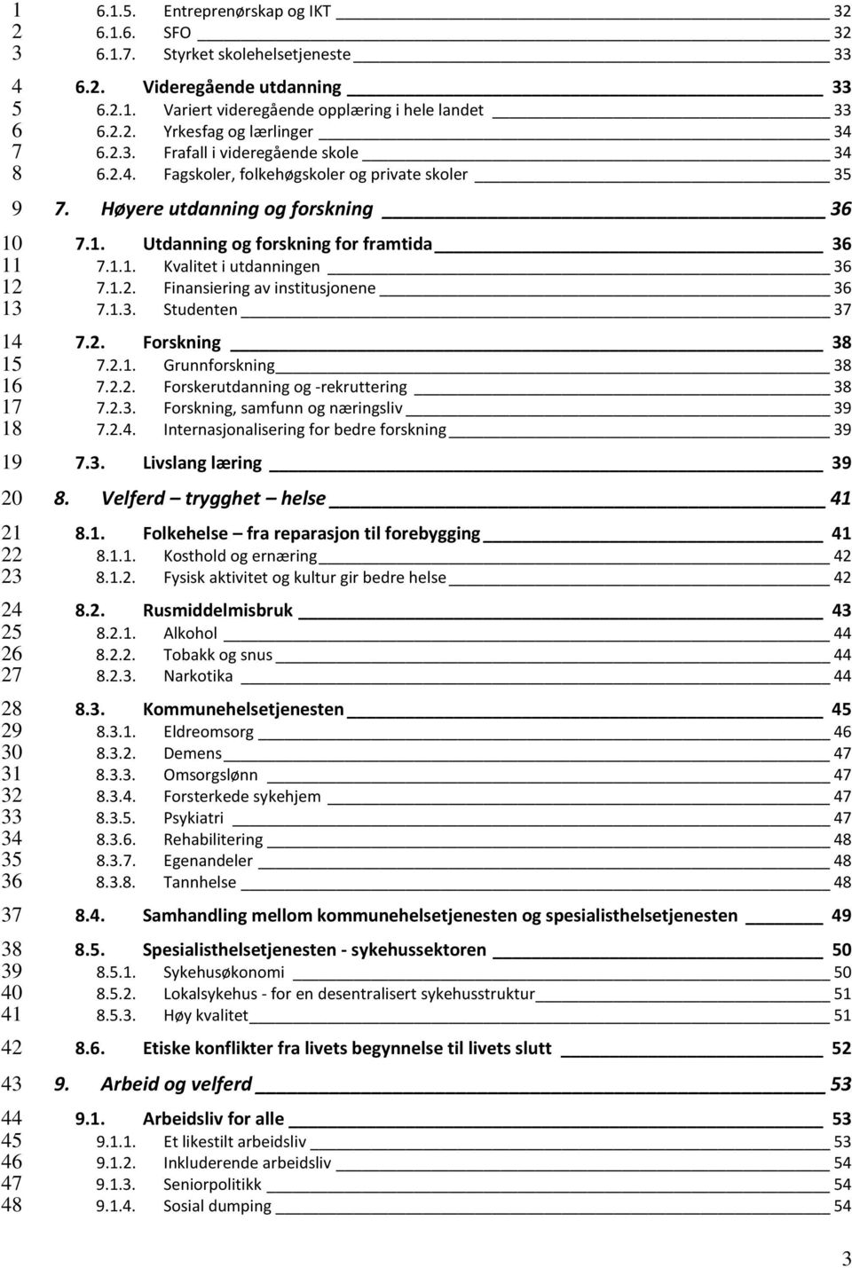 . Forskning 1..1. Grunnforskning 1... Forskerutdanning og -rekruttering 1... Forskning, samfunn og næringsliv 1... Internasjonalisering for bedre forskning 1.. Livslang læring 0.