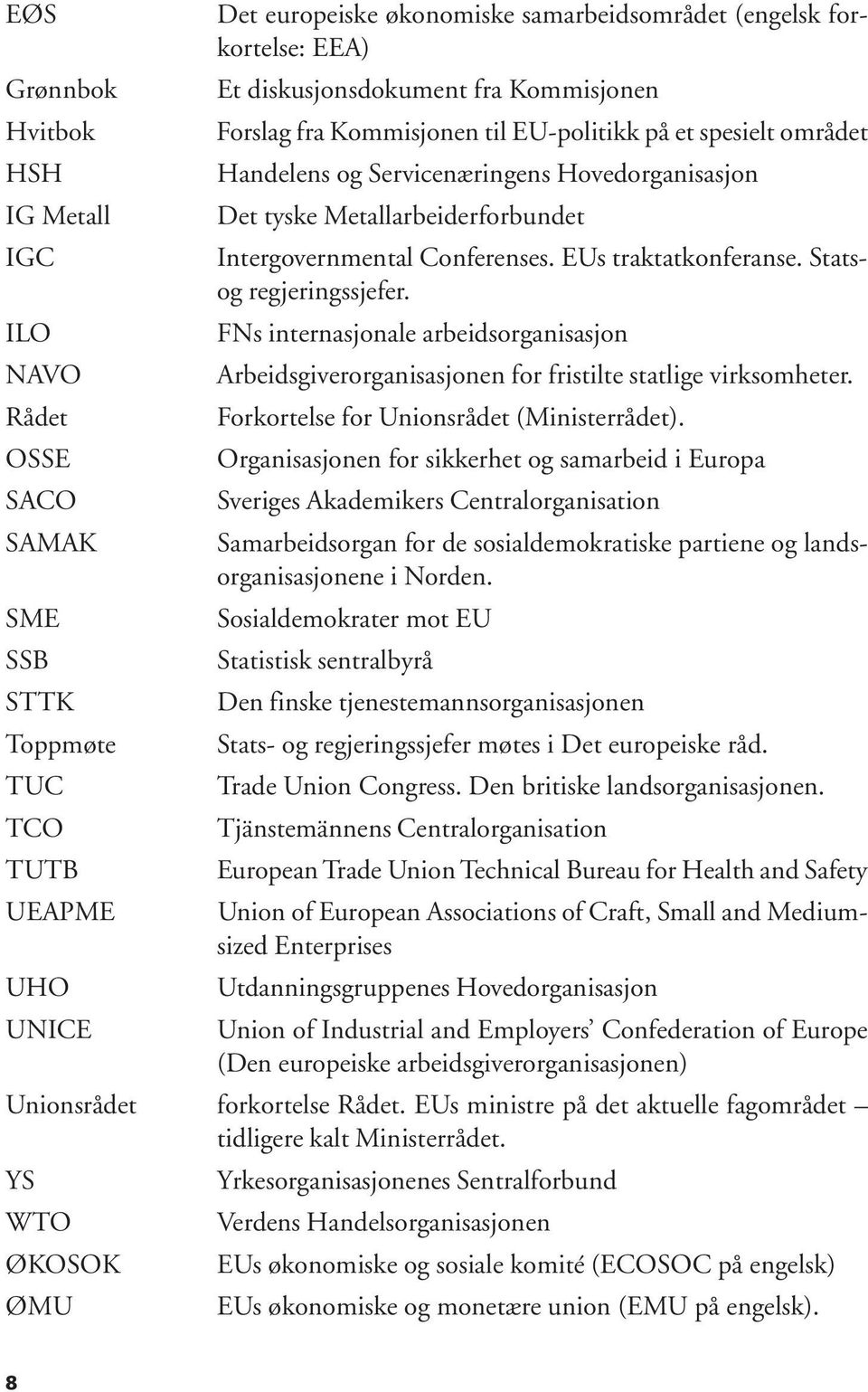 ILO FNs internasjonale arbeidsorganisasjon NAVO Arbeidsgiverorganisasjonen for fristilte statlige virksomheter. Rådet Forkortelse for Unionsrådet (Ministerrådet).