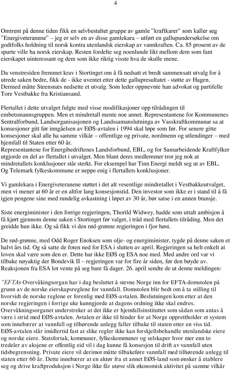 Resten fordelte seg noenlunde likt mellom dem som fant eierskapet uinteressant og dem som ikke riktig visste hva de skulle mene.