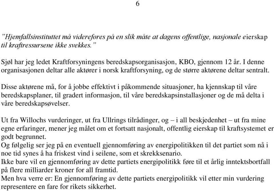 Disse aktørene må, for å jobbe effektivt i påkommende situasjoner, ha kjennskap til våre beredskapsplaner, til gradert informasjon, til våre beredskapsinstallasjoner og de må delta i våre