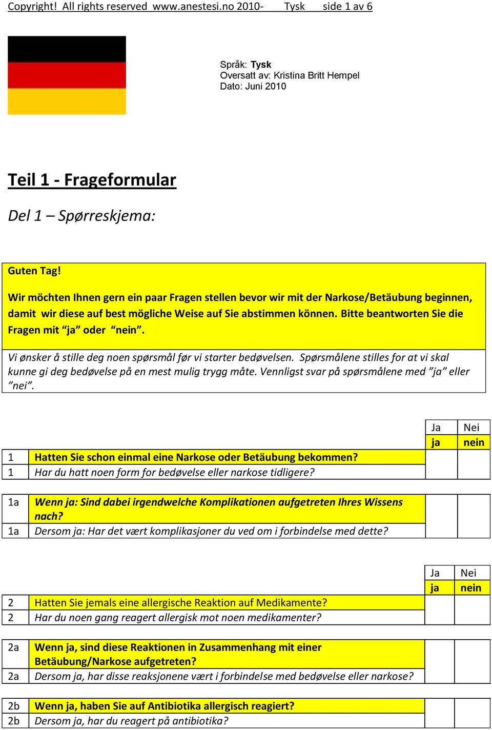 Vi ønsker å stille deg noen spørsmål før vi starter bedøvelsen. Spørsmålene stilles for at vi skal kunne gi deg bedøvelse på en mest mulig trygg måte. Vennligst svar på spørsmålene med eller nei.