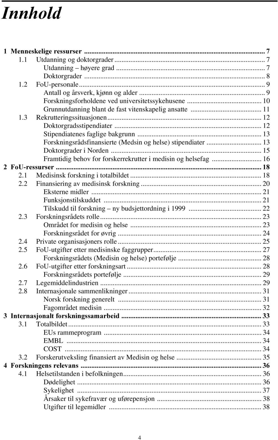 .. 12 Stipendiatenes faglige bakgrunn... 13 Forskningsrådsfinansierte (Medsin og helse) stipendiater... 13 Doktorgrader i Norden... 15 Framtidig behov for forskerrekrutter i medisin og helsefag.