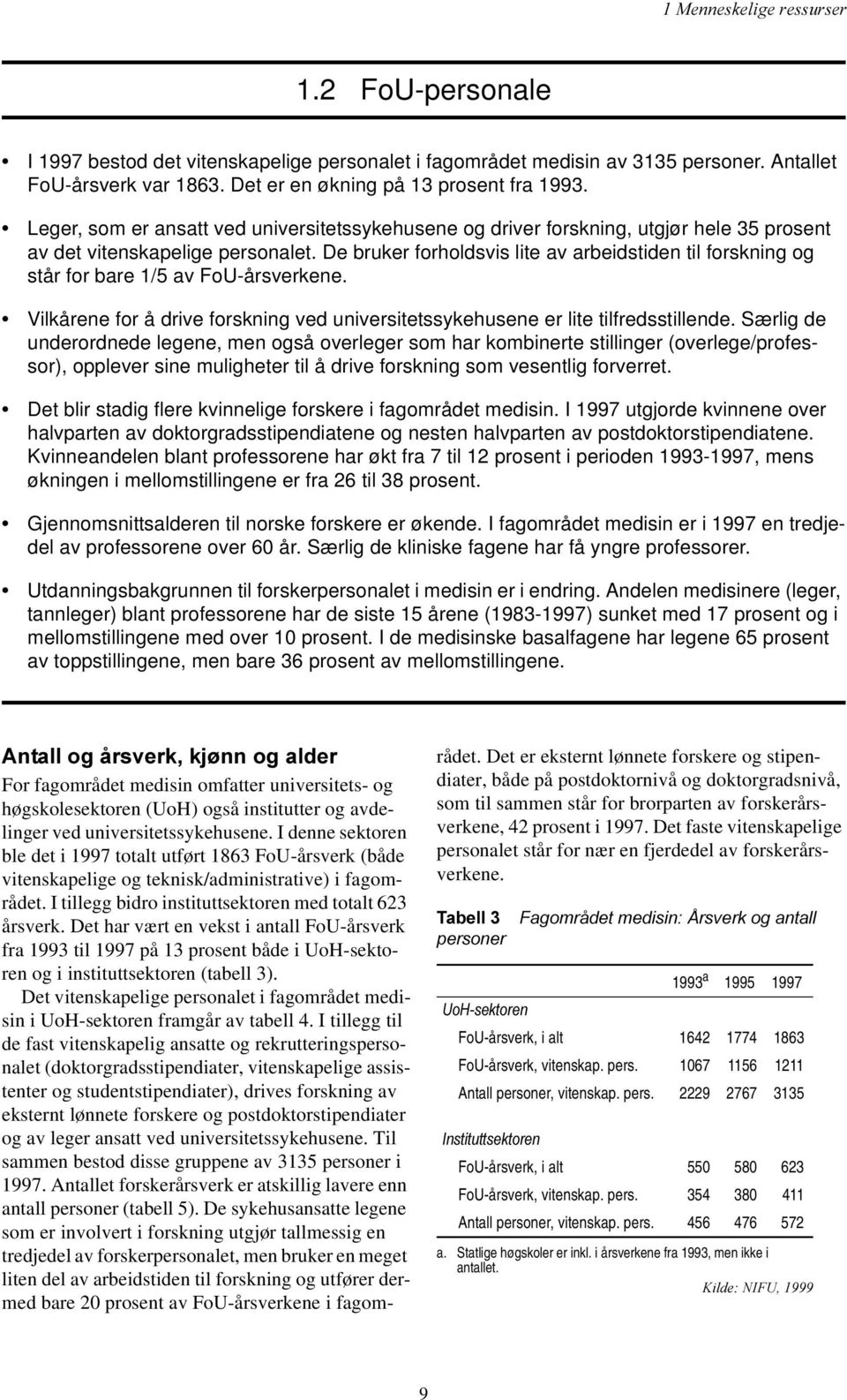 De bruker forholdsvis lite av arbeidstiden til forskning og står for bare 1/5 av FoU-årsverkene. Vilkårene for å drive forskning ved universitetssykehusene er lite tilfredsstillende.