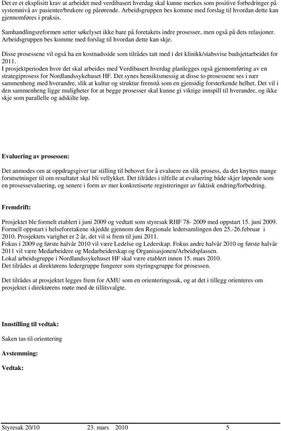 Arbeidsgruppen bes komme med forslag til hvordan dette kan skje. Disse prosessene vil også ha en kostnadsside som tilrådes tatt med i det klinikk/stabsvise budsjettarbeidet for 2011.