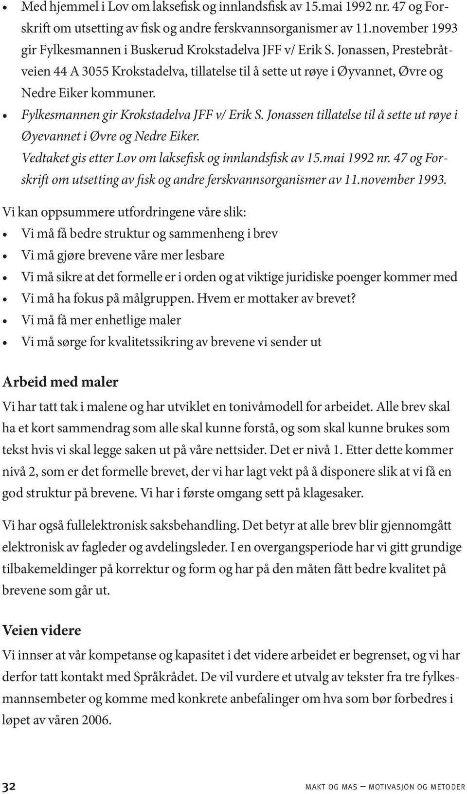 Fylkesmannen gir Krokstadelva JFF v/ Erik S. Jonassen tillatelse til å sette ut røye i Øyevannet i Øvre og Nedre Eiker. Vedtaket gis etter Lov om laksefisk og innlandsfisk av 15.mai 1992 nr.