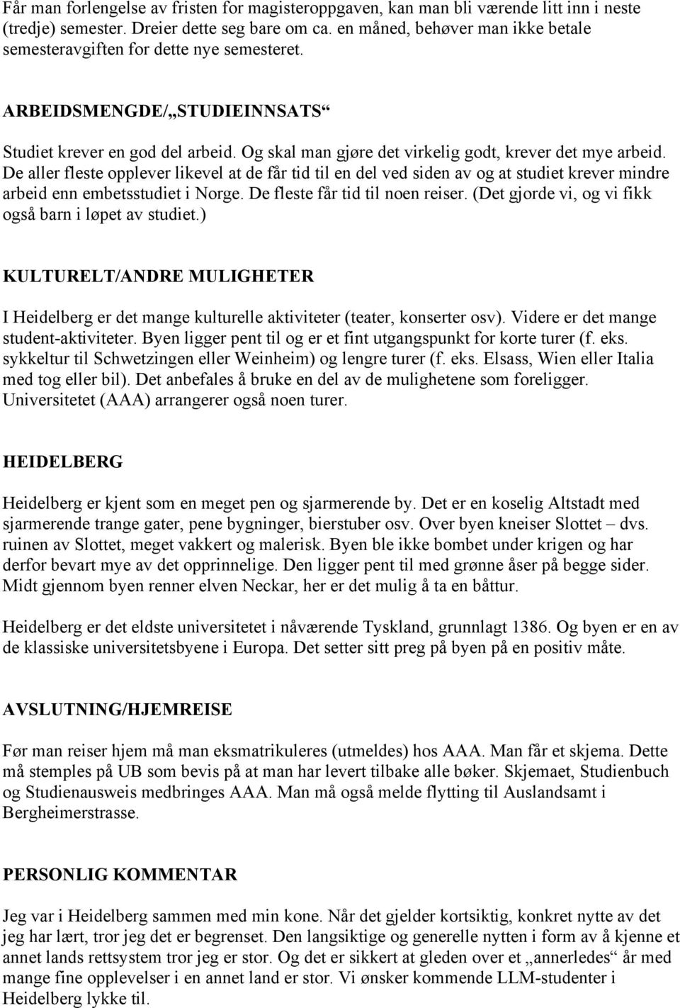 De aller fleste opplever likevel at de får tid til en del ved siden av og at studiet krever mindre arbeid enn embetsstudiet i Norge. De fleste får tid til noen reiser.