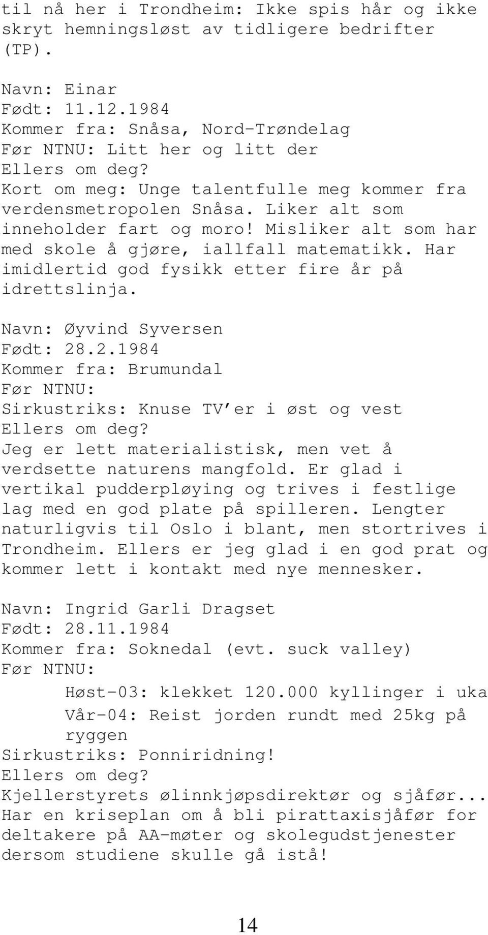 Misliker alt som har med skole å gjøre, iallfall matematikk. Har imidlertid god fysikk etter fire år på idrettslinja. Navn: Øyvind Syversen Født: 28