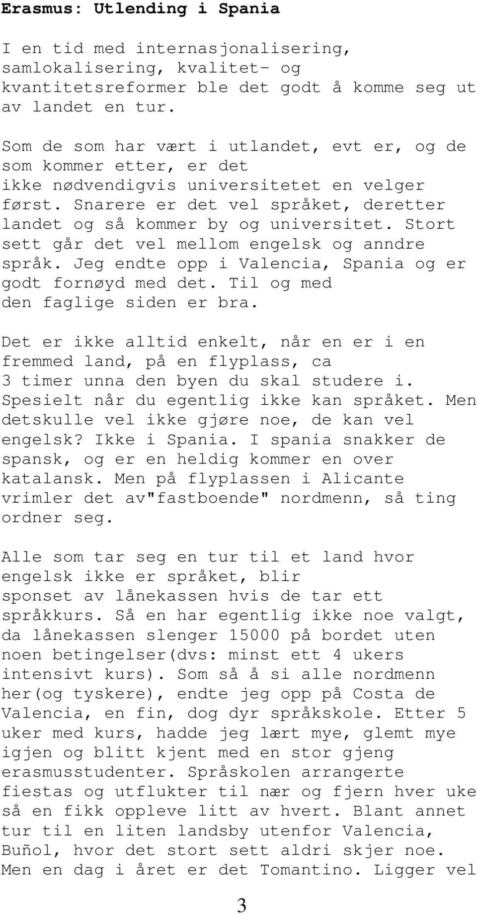 Stort sett går det vel mellom engelsk og anndre språk. Jeg endte opp i Valencia, Spania og er godt fornøyd med det. Til og med den faglige siden er bra.