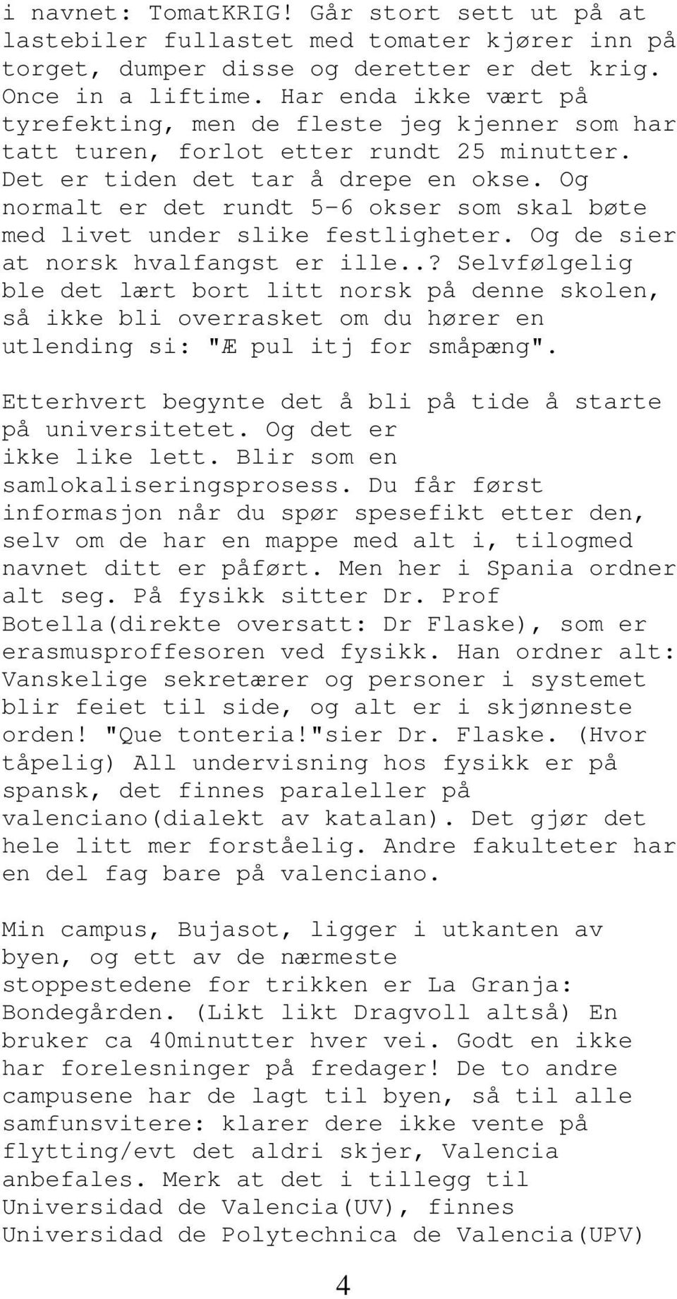 Og normalt er det rundt 5-6 okser som skal bøte med livet under slike festligheter. Og de sier at norsk hvalfangst er ille.