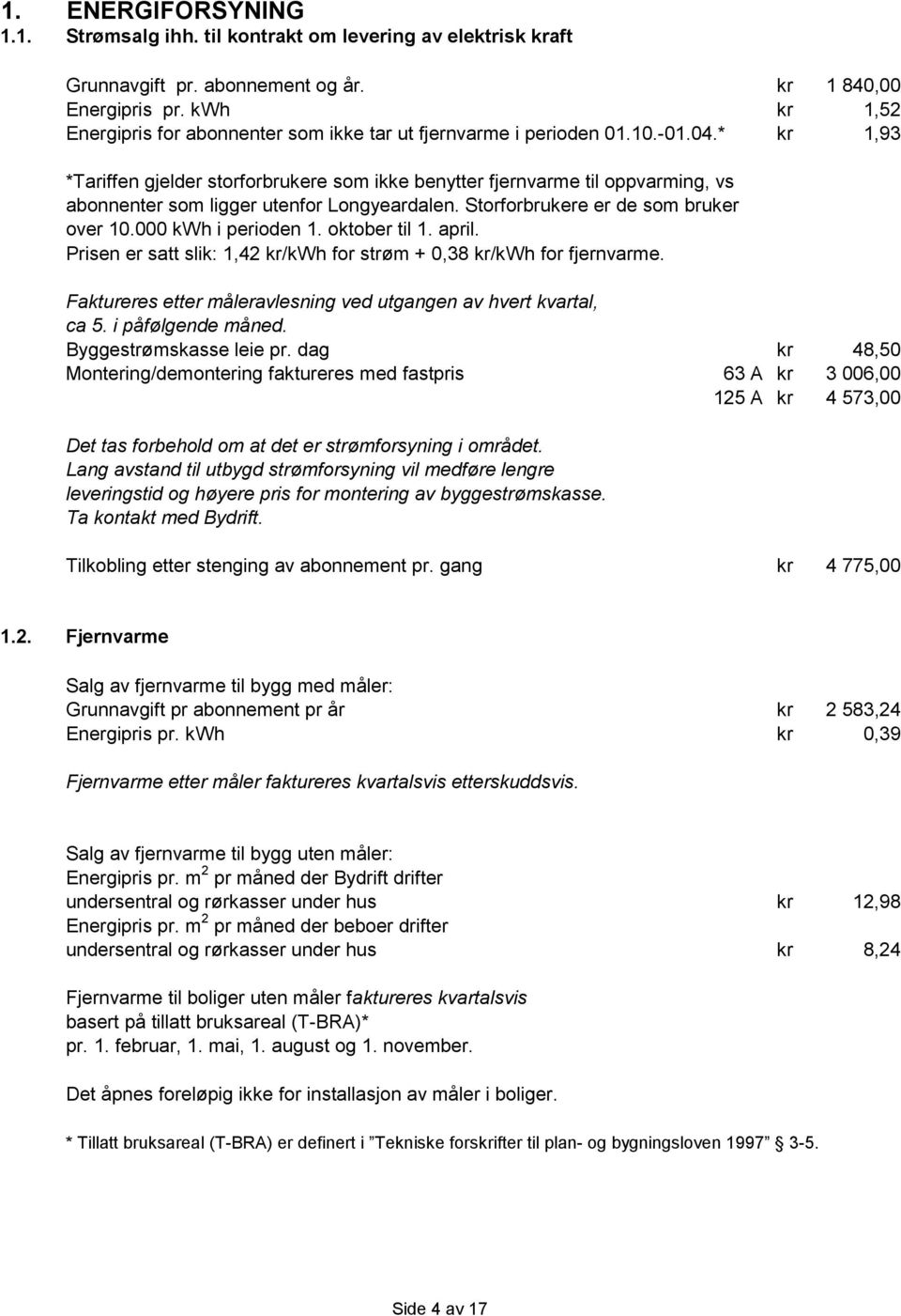 * *Tariffen gjelder storforbrukere som ikke benytter fjernvarme til oppvarming, vs abonnenter som ligger utenfor Longyeardalen. Storforbrukere er de som bruker over 10.000 kwh i perioden 1.