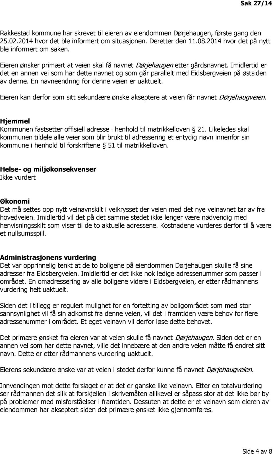 Imidlertid er det en annen vei som har dette navnet og som går parallelt med Eidsbergveien på østsiden av denne. En navneendring for denne veien er uaktuelt.