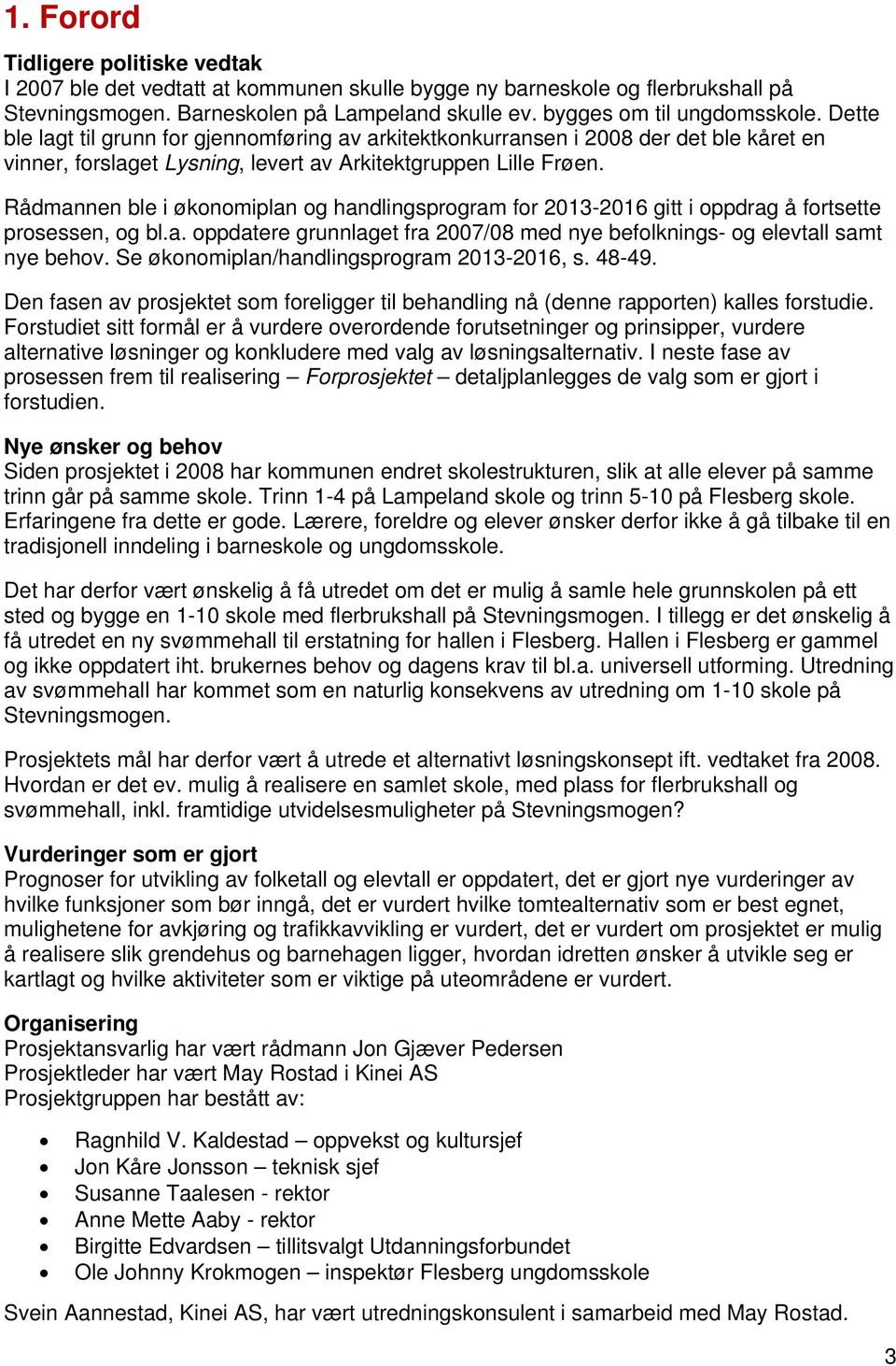 Rådmannen ble i økonomiplan og handlingsprogram for 2013-2016 gitt i oppdrag å fortsette prosessen, og bl.a. oppdatere grunnlaget fra 2007/08 med nye befolknings- og elevtall samt nye behov.