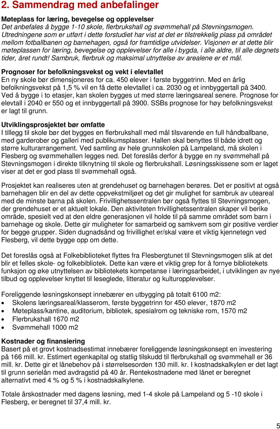 Visjonen er at dette blir møteplassen for læring, bevegelse og opplevelser for alle i bygda, i alle aldre, til alle døgnets tider, året rundt!