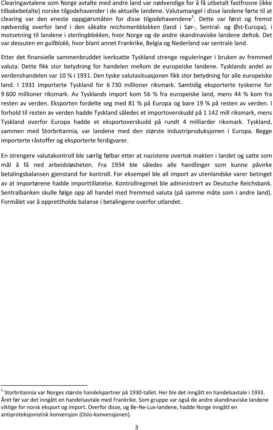 Dette var først og fremst nødvendig overfor land i den såkalte reichsmarkblokken (land i Sør, Sentral og Øst Europa), i motsetning til landene i sterlingblokken, hvor Norge og de andre skandinaviske