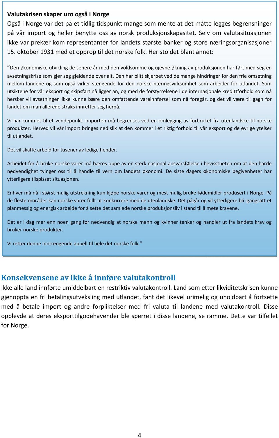 Her sto det blant annet: Den økonomiske utvikling de senere år med den voldsomme og ujevne økning av produksjonen har ført med seg en avsetningskrise som gjør seg gjeldende over alt.