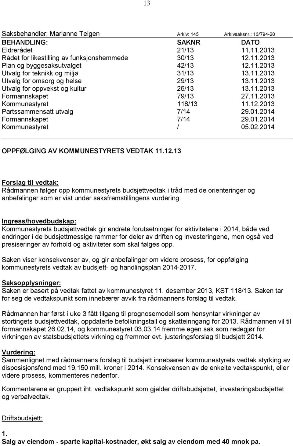 12.2013 Partssammensatt utvalg 7/14 29.01.2014 Formannskapet 7/14 29.01.2014 Kommunestyret / 05.02.2014 OPPFØLGING AV KOMMUNESTYRETS VEDTAK 11.12.13 Forslag til vedtak: Rådmannen følger opp kommunestyrets budsjettvedtak i tråd med de orienteringer og anbefalinger som er vist under saksfremstillingens vurdering.