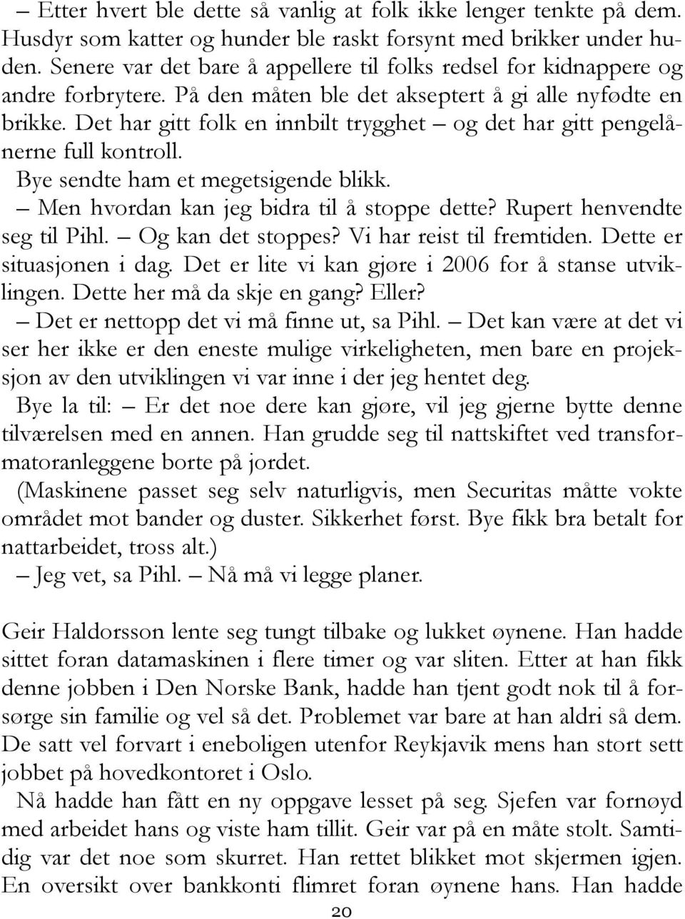 Det har gitt folk en innbilt trygghet og det har gitt pengelånerne full kontroll. Bye sendte ham et megetsigende blikk. Men hvordan kan jeg bidra til å stoppe dette? Rupert henvendte seg til Pihl.